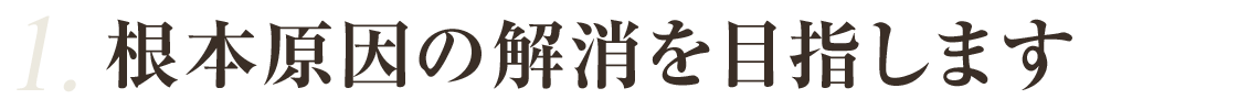 根本原因の解消を目指します