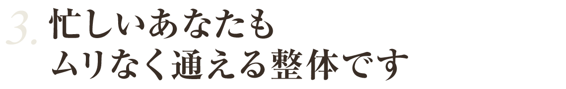 忙しいあなたもムリなく通える整体です